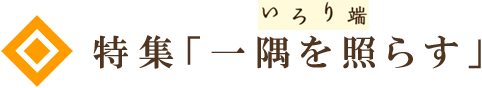 特集「一隅を照らす」